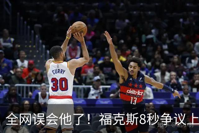 全网误会他了！福克斯8秒争议上篮并非上头，真实思路太清醒！